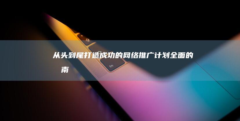 从头到尾打造成功的网络推广计划：全面的指南 (从头到尾打造美好生活)