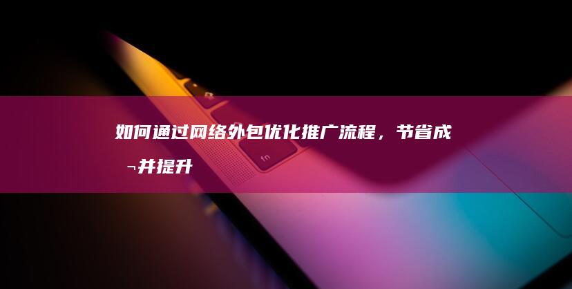 如何通过网络外包优化推广流程，节省成本并提升效率 (如何通过网络连接打印机设备)