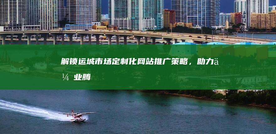 解锁运城市场：定制化网站推广策略，助力企业腾飞 (运城市场在哪里)