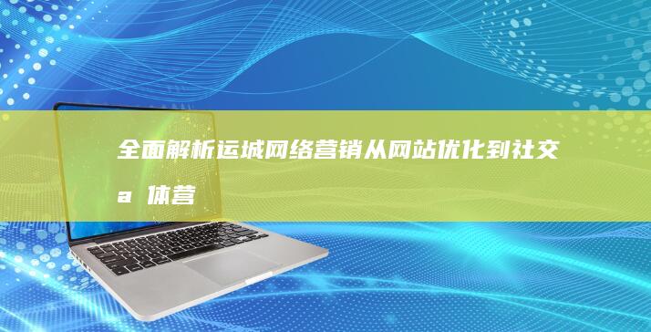 全面解析运城网络营销：从网站优化到社交媒体营销，打造全方位数字营销矩阵 (全面解析运城疫情情况)