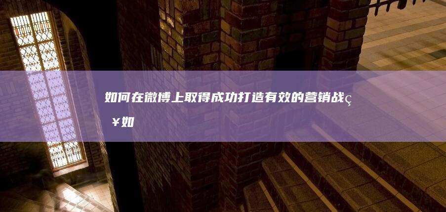 如何在微博上取得成功：打造有效的营销战略 (如何在微博上找到一个人)