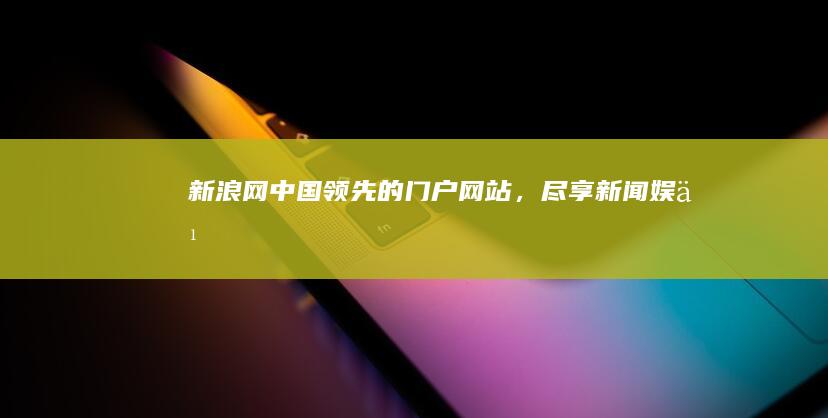 新浪网：中国领先的门户网站，尽享新闻、娱乐、体育等资讯盛宴 (新浪网中国福利彩票)