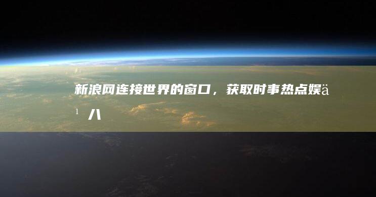 新浪网：连接世界的窗口，获取时事热点、娱乐八卦、科技新知 (新浪新闻链接)