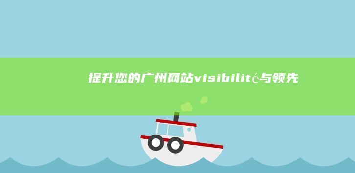 提升您的广州网站 visibilité：与领先的推广公司合作 (提升您的广州服务水平)