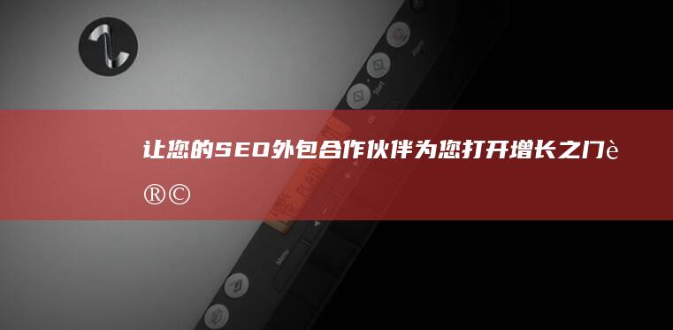 让您的 SEO 外包合作伙伴为您打开增长之门 (让您的冬天不再寒冷的句子)