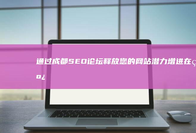 通过成都SEO论坛释放您的网站潜力：增进在线影响力 (通过成都税务缴纳社保多久更新数据)