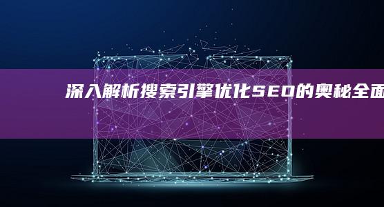 深入解析搜索引擎优化 (SEO) 的奥秘：全面指南 (深入解析go)