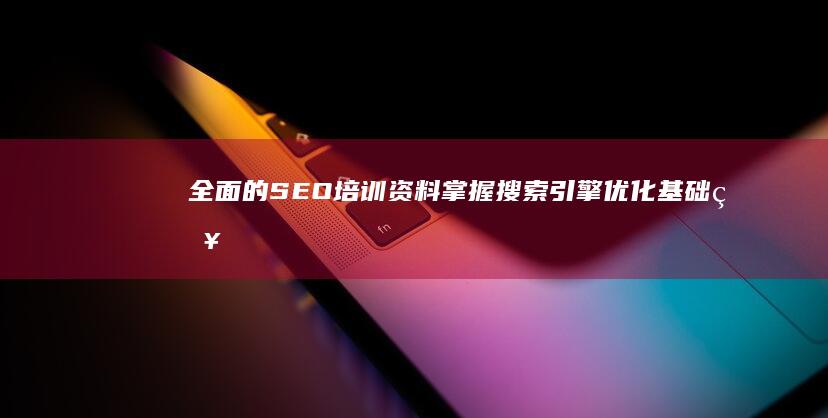 全面的 SEO 培训资料：掌握搜索引擎优化基础知识和高级策略 (全面的英文)