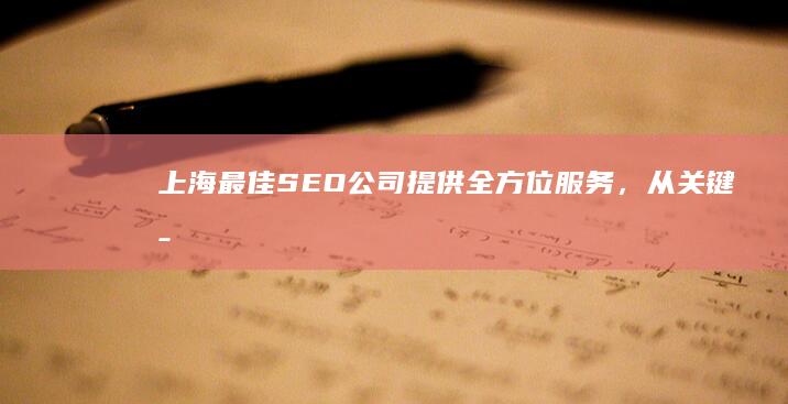 上海最佳SEO公司：提供全方位服务，从关键字研究到链接构建，助您在数字领域称霸一方 (上海最佳赏月地点)