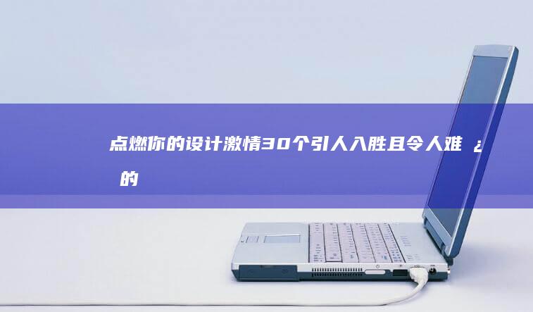 点燃你的设计激情30个引人入胜且令人难忘的