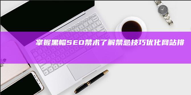 掌握黑帽 SEO 禁术：了解禁忌技巧优化网站排名 (黑帽技术哪里学)