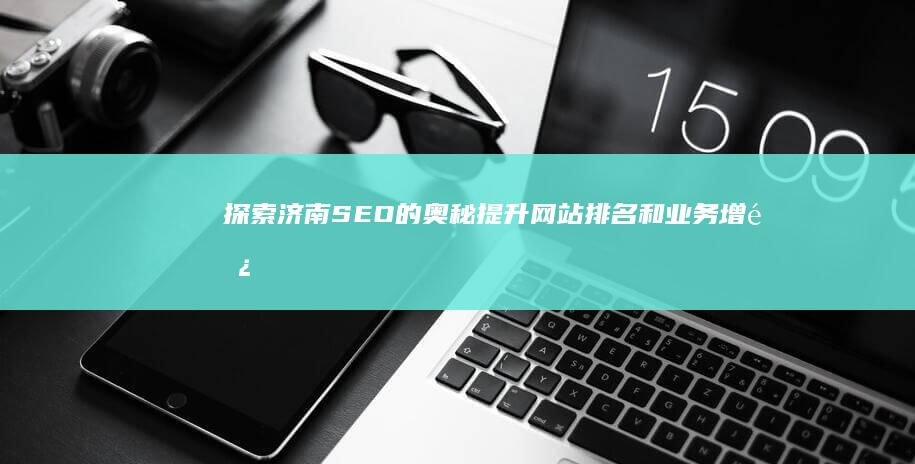 探索济南的奥秘提升网站排名和业务增长