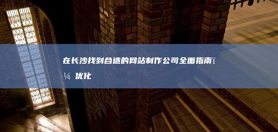 在找到合适的网站制作公司全面指南，优化