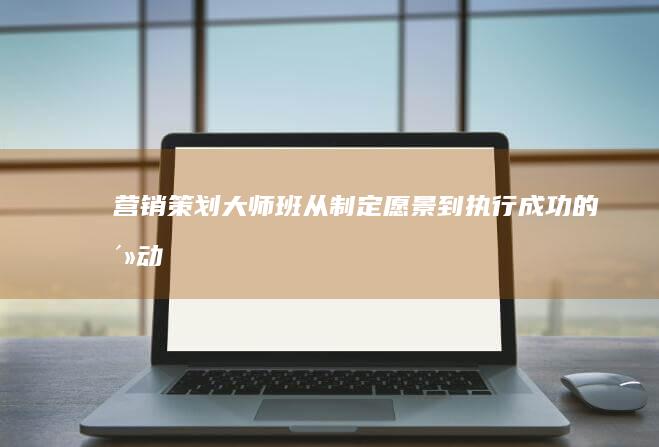 营销策划大师班从制定愿景到执行成功的活动