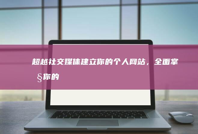 超越社交媒体建立你的个人网站，全面掌控你的