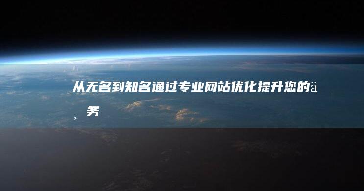 从无名到知名：通过专业网站优化提升您的业务 (从无名到知名的成语)