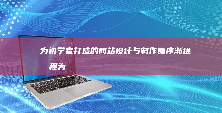 为初学者打造的网站设计与制作循序渐进教程 (为初学者打造人生境界)