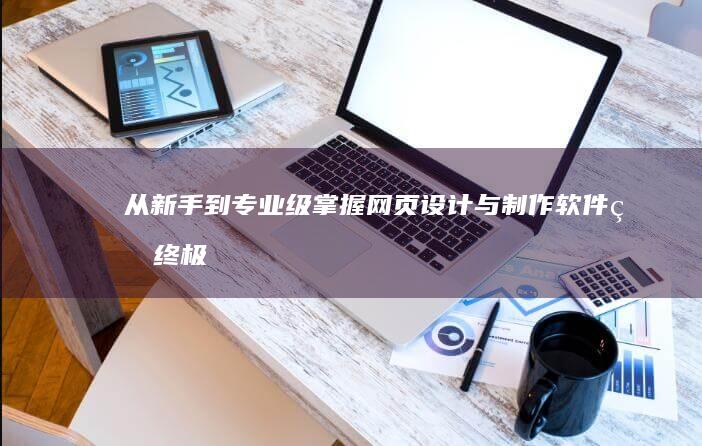 从新手到专业级：掌握网页设计与制作软件的终极指南 (从新手到专业学到什么)