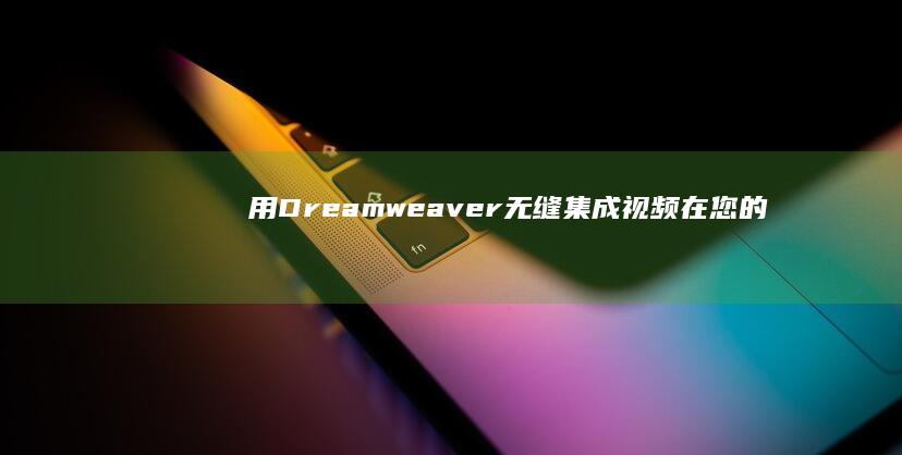 用 Dreamweaver 无缝集成视频：在您的网站中添加视觉冲击力和动态内容的指南 (用dream of being造句)