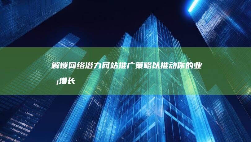 解锁网络潜力：网站推广策略以推动你的业务增长 (网络解锁是什么)