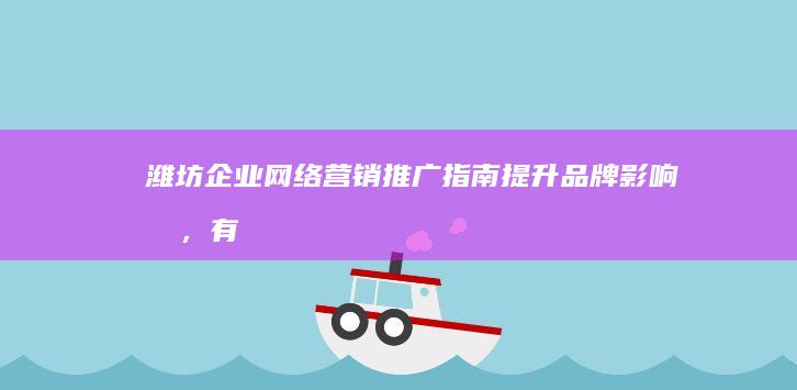 潍坊企业网络营销推广指南：提升品牌影响力，有效触达目标受众 (潍坊企业网络科技有限公司)