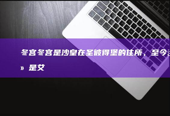 冬宫：冬宫是沙皇在圣彼得堡的住所，至今仍是艾尔米塔什博物馆的所在地。(冬宫指的是什么地方)