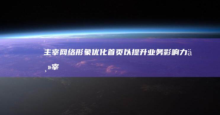 主宰网络形象：优化首页以提升业务影响力 (主宰网络形象的句子)