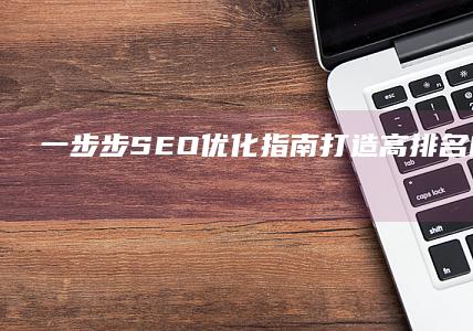 一步步 SEO 优化指南：打造高排名的网站 (一步步画黑鹰七级甲)