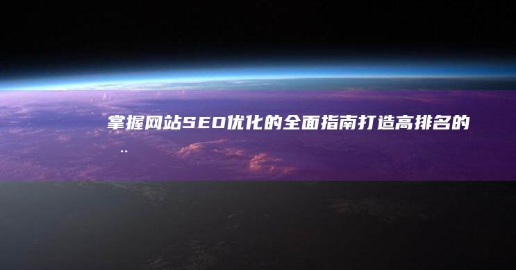 掌握网站 SEO 优化的全面指南：打造高排名的在线业务 (掌握网站首页界面的总结)