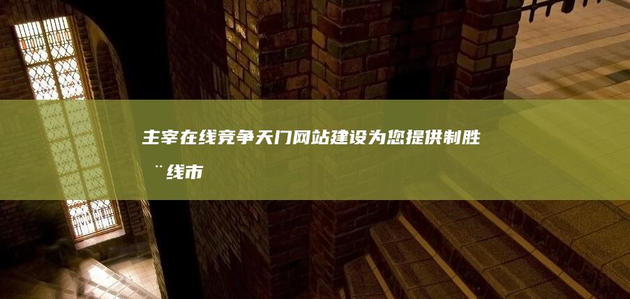 主宰在线竞争：天门网站建设为您提供制胜在线市场的利器 (主宰ol)