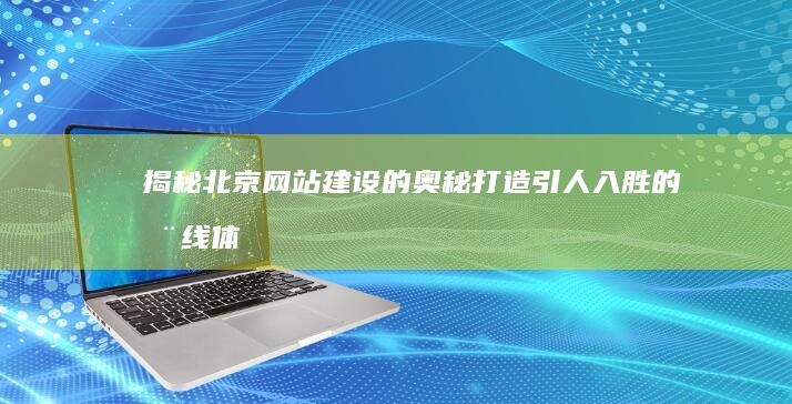 揭秘北京网站建设的奥秘：打造引人入胜的在线体验