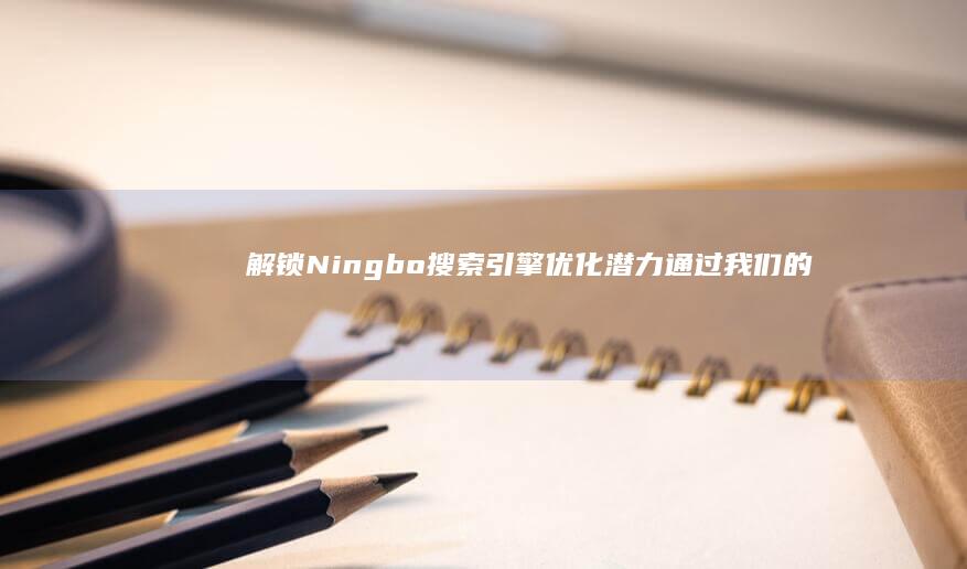 解锁 Ningbo 搜索引擎优化潜力：通过我们的全方位策略提升你的网站 (解锁凝星皮肤并穿戴)