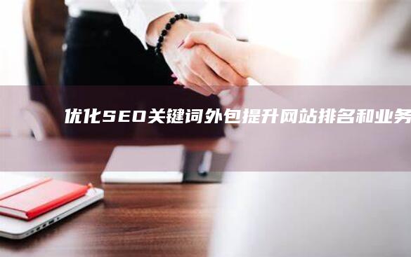 优化 SEO 关键词外包：提升网站排名和业务转化 (优化seo关键词有哪些方法)