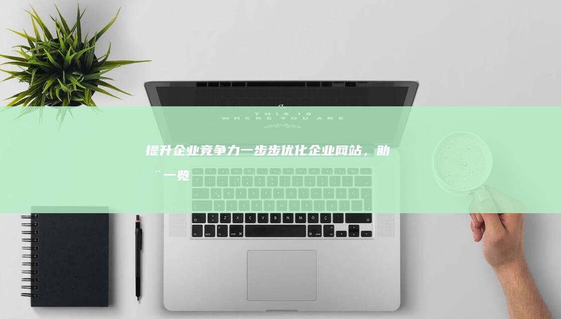 提升企业竞争力：一步步优化企业网站，助您一览众山小 (提升企业竞争力的意义)