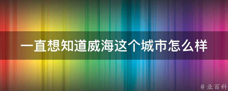 打造威海地区引人注目的在线形象：通过网站优化提升您的品牌影响力 (2021威海的发展新举措)