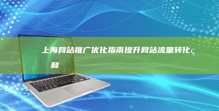 上海网站推广优化指南：提升网站流量、转化率和品牌影响力的最佳实践