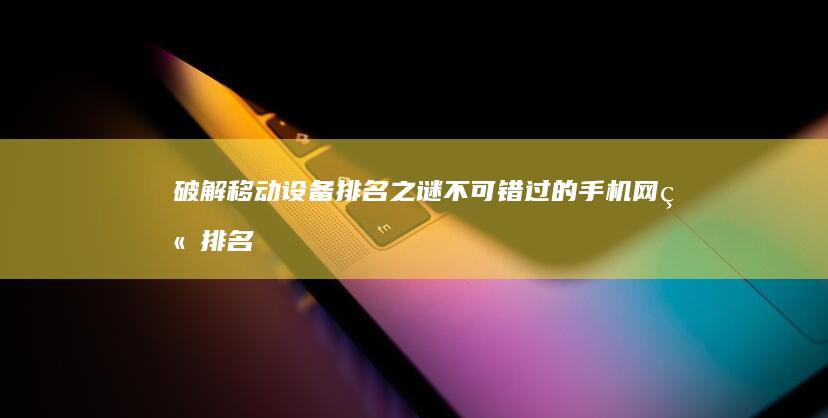 破解移动设备排名之谜：不可错过的手机网站排名优化软件指南 (破解移动设备的软件)