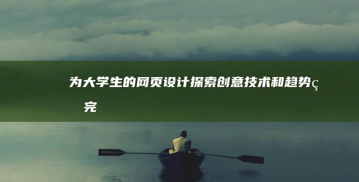 为大学生的网页设计：探索创意、技术和趋势的完美融合 (为大学生的网名女生)