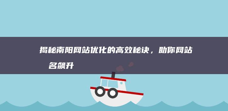 揭秘南阳网站优化的高效秘诀，助你网站排名飙升 (南阳网页)