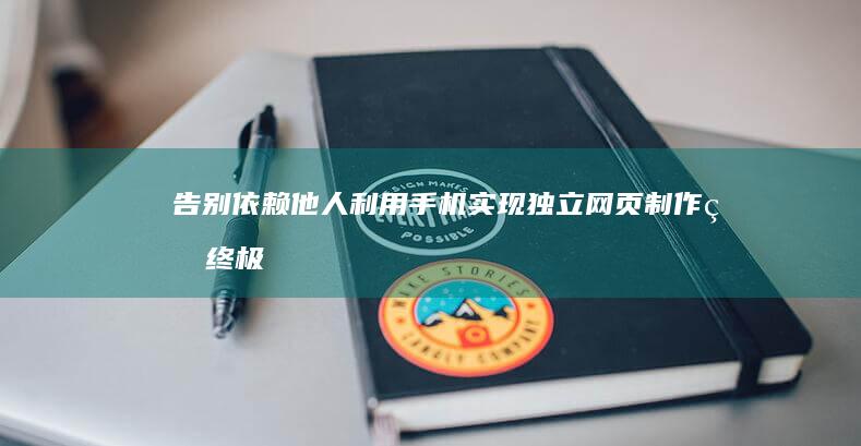 告别依赖他人：利用手机实现独立网页制作的终极教程 (告别依赖他人的成语)