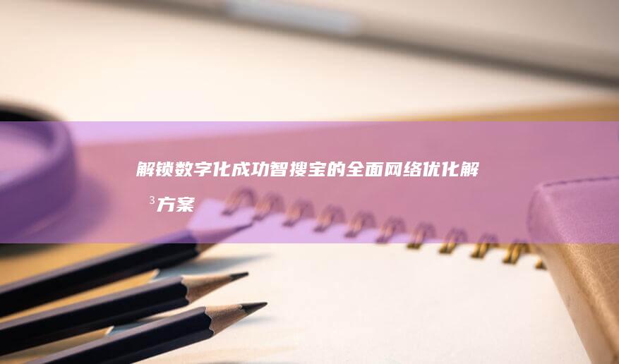 解锁数字化成功：智搜宝的全面网络优化解决方案 (如何解锁bl锁答案)