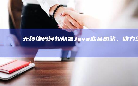 无须编码！轻松部署 Java 成品网站，助力您的业务腾飞 (无编码是什么意思)