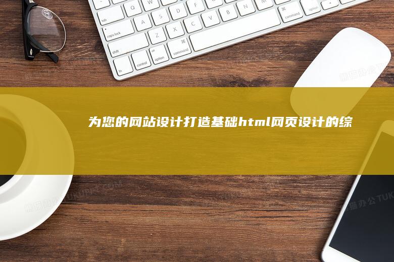 为您的网站设计打造基础：html网页设计的综合代码范文 (此网站的设置)