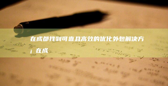 在成都找到可靠且高效的优化外包解决方案 (在成都找到可乐的地方)