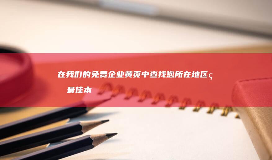 在我们的免费企业黄页中查找您所在地区的最佳本地企业 (在我们哦)