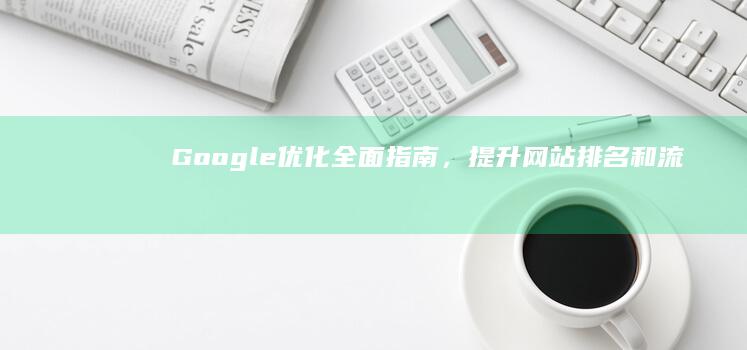 Google 优化：全面指南，提升网站排名和流量 (google play下载)