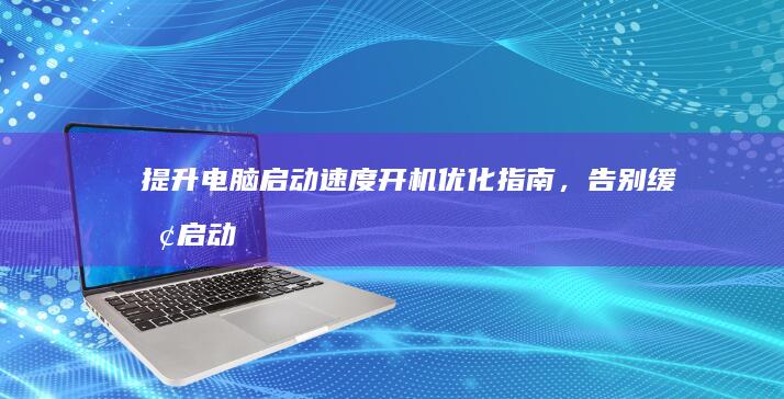 提升电脑启动速度：开机优化指南，告别缓慢启动 (提升电脑启动速度)