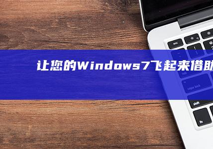 让您的 Windows 7 飞起来：借助 win7优化大师释放其潜力 (让您的味蕾享受大自然的馈赠)