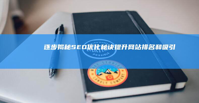 逐步揭秘SEO优化秘诀：提升网站排名和吸引力