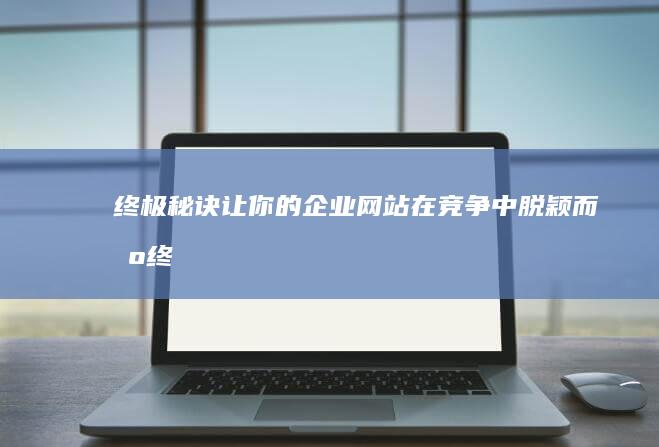 终极秘诀：让你的企业网站在竞争中脱颖而出 (终极秘诀是什么意思)